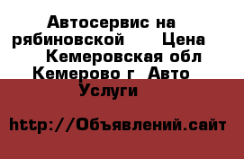 Автосервис на 2 рябиновской 25 › Цена ­ 10 - Кемеровская обл., Кемерово г. Авто » Услуги   